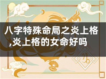 八字特殊命局之炎上格,炎上格的女命好吗