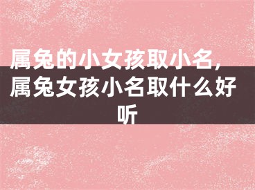 属兔的小女孩取小名,属兔女孩小名取什么好听
