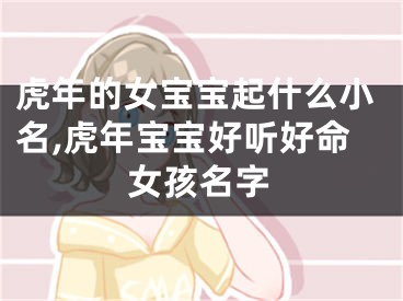 虎年的女宝宝起什么小名,虎年宝宝好听好命女孩名字