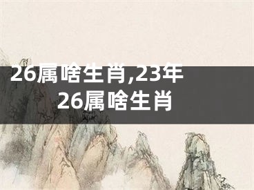 26属啥生肖,23年26属啥生肖