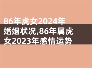 86年虎女2024年婚姻状况,86年属虎女2023年感情运势