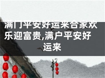 满门平安好运来合家欢乐迎富贵,满户平安好运来