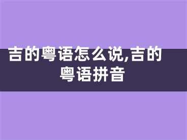 吉的粤语怎么说,吉的粤语拼音