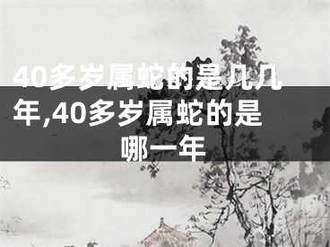40多岁属蛇的是几几年,40多岁属蛇的是哪一年