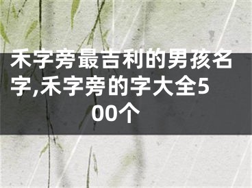 禾字旁最吉利的男孩名字,禾字旁的字大全500个