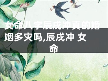 女命八字辰戌冲真的婚姻多灾吗,辰戌冲 女命