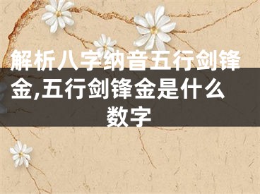 解析八字纳音五行剑锋金,五行剑锋金是什么数字