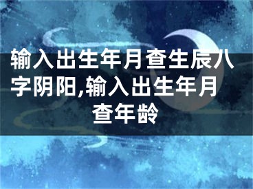 输入出生年月查生辰八字阴阳,输入出生年月查年龄