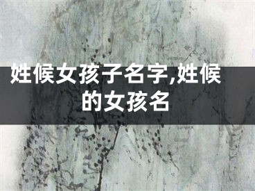 姓候女孩子名字,姓候的女孩名