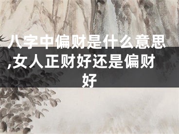 八字中偏财是什么意思,女人正财好还是偏财好