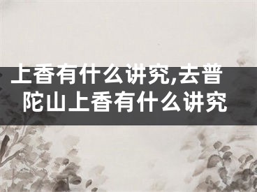 上香有什么讲究,去普陀山上香有什么讲究