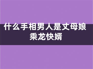 什么手相男人是丈母娘乘龙快婿