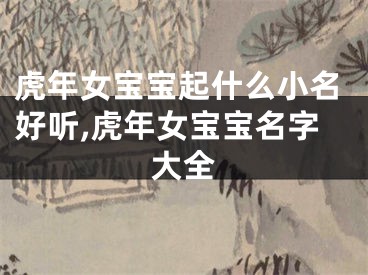 虎年女宝宝起什么小名好听,虎年女宝宝名字大全