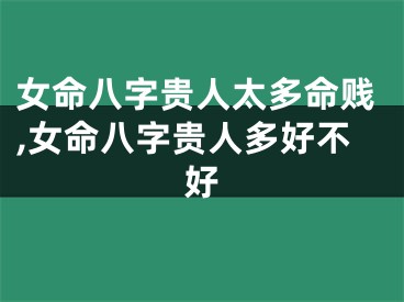 女命八字贵人太多命贱,女命八字贵人多好不好