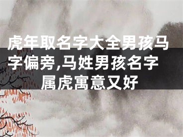 虎年取名字大全男孩马字偏旁,马姓男孩名字属虎寓意又好