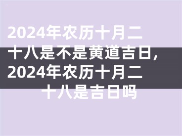 2024年农历十月二十八是不是黄道吉日,2024年农历十月二十八是吉日吗