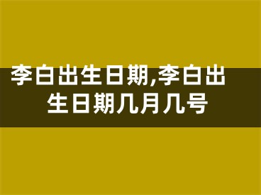 李白出生日期,李白出生日期几月几号