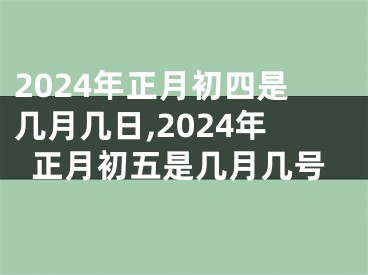2024年正月初四是几月几日,2024年正月初五是几月几号
