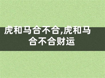 虎和马合不合,虎和马合不合财运