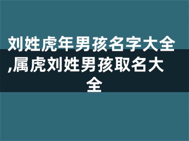 刘姓虎年男孩名字大全,属虎刘姓男孩取名大全