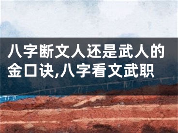 八字断文人还是武人的金口诀,八字看文武职