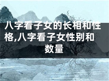 八字看子女的长相和性格,八字看子女性别和数量