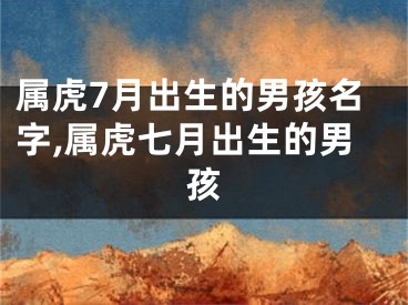 属虎7月出生的男孩名字,属虎七月出生的男孩