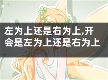 左为上还是右为上,开会是左为上还是右为上