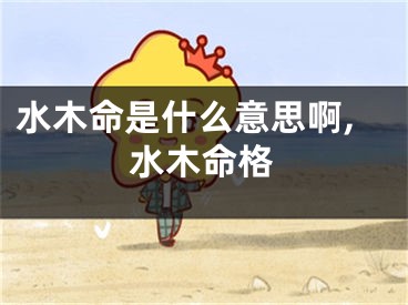 水木命是什么意思啊,水木命格