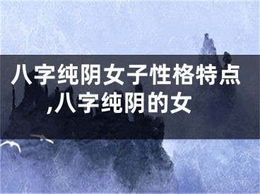 八字纯阴女子性格特点,八字纯阴的女