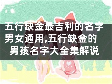 五行缺金最吉利的名字男女通用,五行缺金的男孩名字大全集解说