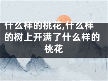 什么样的桃花,什么样的树上开满了什么样的桃花