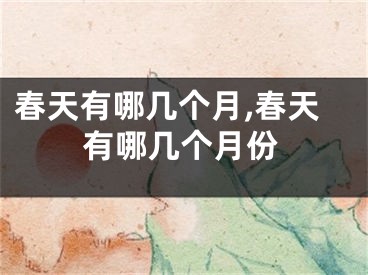春天有哪几个月,春天有哪几个月份