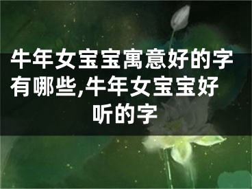 牛年女宝宝寓意好的字有哪些,牛年女宝宝好听的字