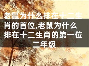 老鼠为什么排在十二生肖的首位,老鼠为什么排在十二生肖的第一位二年级