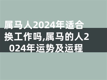 属马人2024年适合换工作吗,属马的人2024年运势及运程