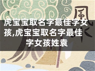 虎宝宝取名字最佳字女孩,虎宝宝取名字最佳字女孩姓袁