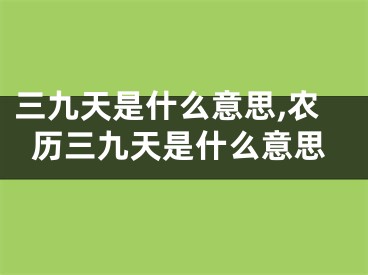 三九天是什么意思,农历三九天是什么意思