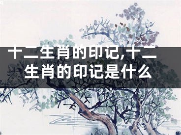 十二生肖的印记,十二生肖的印记是什么