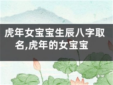 虎年女宝宝生辰八字取名,虎年的女宝宝