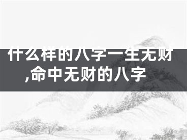 什么样的八字一生无财,命中无财的八字