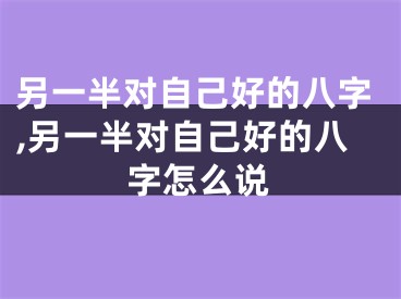另一半对自己好的八字,另一半对自己好的八字怎么说