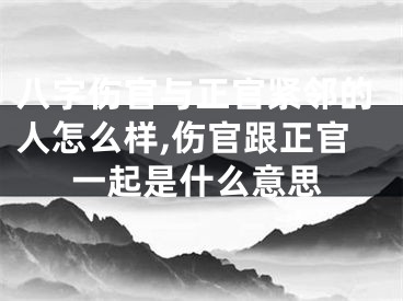 八字伤官与正官紧邻的人怎么样,伤官跟正官一起是什么意思