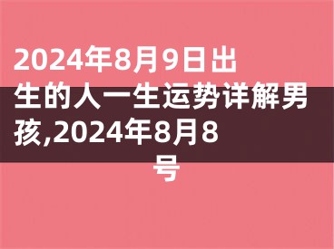 2024年8月9日出生的人一生运势详解男孩,2024年8月8号