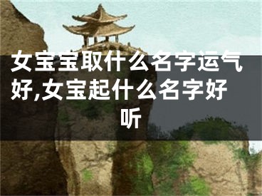 女宝宝取什么名字运气好,女宝起什么名字好听