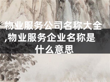 物业服务公司名称大全,物业服务企业名称是什么意思