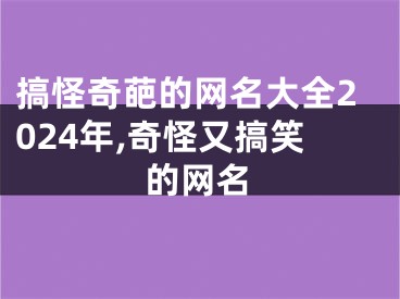 搞怪奇葩的网名大全2024年,奇怪又搞笑的网名