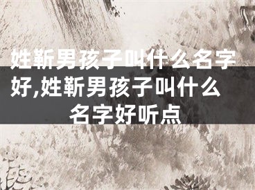 姓靳男孩子叫什么名字好,姓靳男孩子叫什么名字好听点
