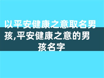 以平安健康之意取名男孩,平安健康之意的男孩名字