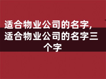 适合物业公司的名字,适合物业公司的名字三个字